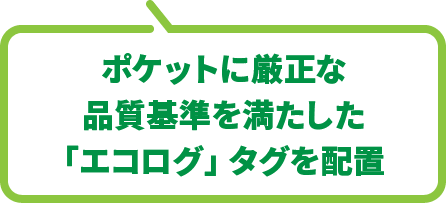 ポケットに厳正な品質基準を満たした「エコログ」タグを配置