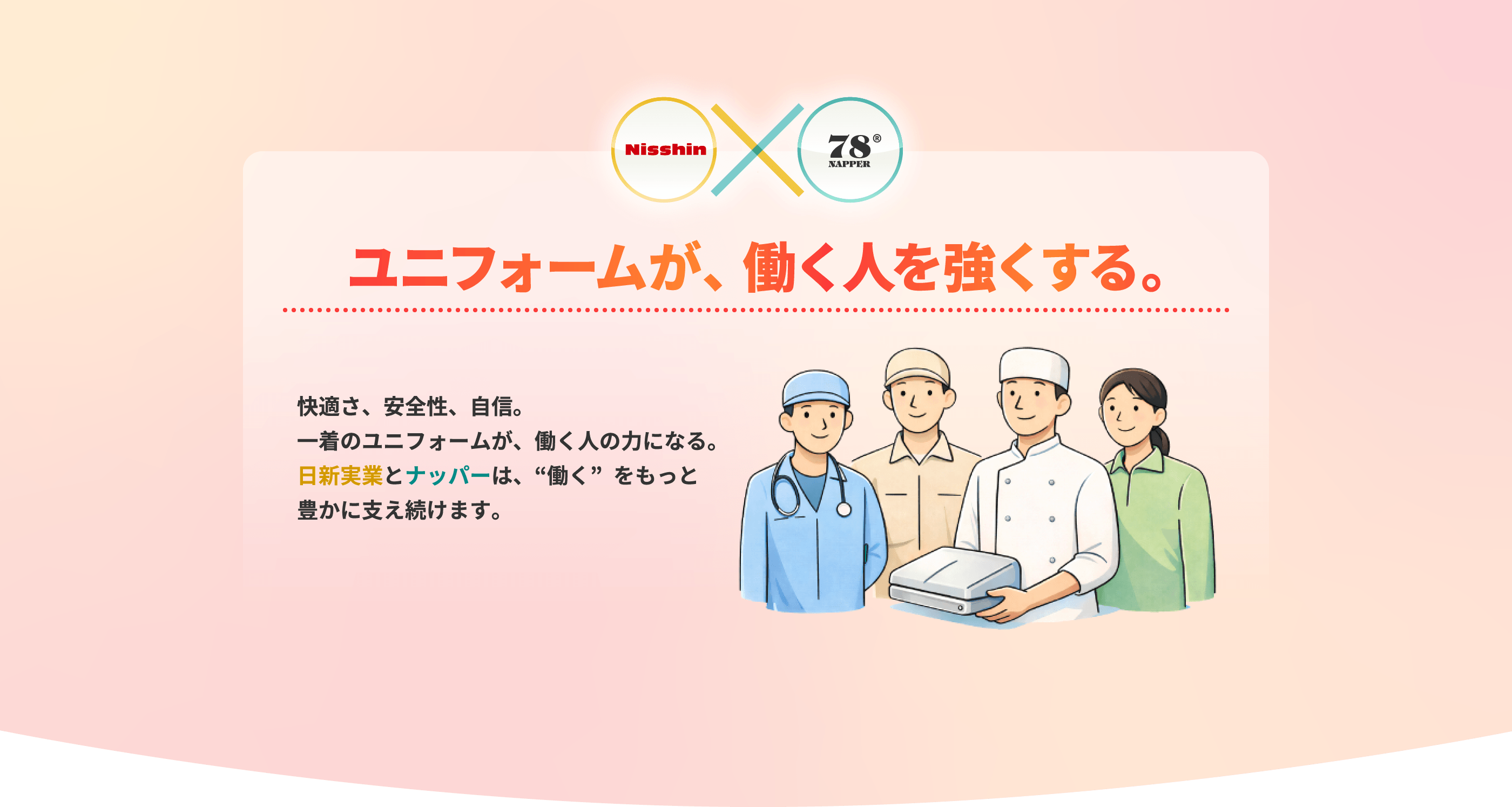 ユニフォームが、働くひとを強くする。 快適さ、安全性、自信。一着のユニフォームが、働く人の力になる。日新実業とナッパーは、“働く”をもっと豊かに支え続けます。